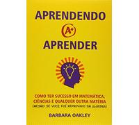 Aprendendo a Aprender. Como Ter Sucesso em Matemática, Ciências e Qualquer Outra Matéria