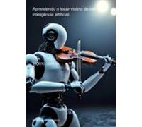Aprendendo A Tocar Violino Do Zero Com Inteligência Artificial. (ebook