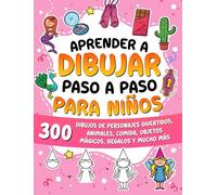 Aprender a dibujar paso a paso para niños: 300 dibujos de personajes divertidos, animales, comida, objetos mágicos, regalos y mucho más