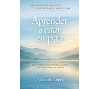 Aprender a estar en paz: Lecciones de vida para vivir en calma sin perderse en las emociones