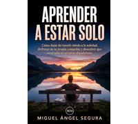 Aprender a estar solo: Cómo dejar de tenerle miedo a la soledad, disfrutar de tu propia compañía y descubrir que estar solo no es estar abandonado (Vivir fuera del sistema)