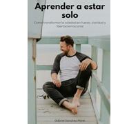 Aprender a Estar Solo: Cómo Transformar la Soledad en Fuerza, Claridad y Libertad Emocional
