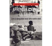 Aprender a mirar la salud: Cómo la desigualdad social daña nuestra salud (SIN COLECCION)