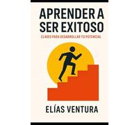 Aprender a Ser Exitoso: 20 principios para transformar tu vida y alcanzar tus metas