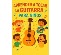 Aprender a Tocar la Guitarra para Niños: Guía fácil y divertida con consejos y ejercicios prácticos para empezar desde cero