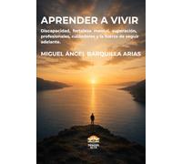 Aprender a vivir: Discapacidad, fortaleza mental, superación y la fuerza de seguir adelante