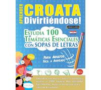 APRENDER CROATA DIVIRTIÉNDOSE! - PARA ADULTOS: FÁCIL A AVANZADO - ESTUDIA 100 TEMÁTICAS ESENCIALES CON SOPAS DE LETRAS - VOL.1