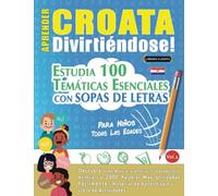 APRENDER CROATA DIVIRTIÉNDOSE! - PARA NIÑOS: TODAS LAS EDADES - ESTUDIA 100 TEMÁTICAS ESENCIALES CON SOPAS DE LETRAS - VOL.1: Descubra Cómo Mejorar y Ampliar Tu Vocabulario.