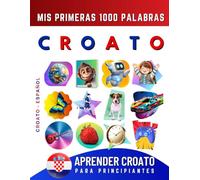 Aprender Croato para Principiantes, Mis Primeras 1000 Palabras: Libro Bilingüe de Aprendizaje de Croato - Español para Niños y Adultos