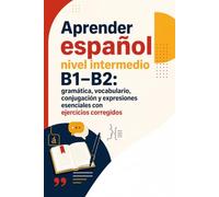 Aprender español nivel intermedio B1-B2: gramática, vocabulario, conjugación y expresiones esenciales con ejercicios corregidos