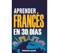 APRENDER FRANCÉS EN 30 DÍAS: Domina el francés cotidiano en solo un mes (Habla, lee y comprende francés con confianza)