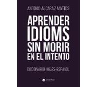 Aprender Idioms Sin Morir En El Intento. Diccionario Inglés-españ Ol