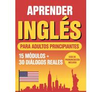 Aprender Inglés para Adultos Principiantes: De Cero a Conversación en 90 Días. 15 Módulos Paso a Paso, 30 Diálogos Reales, Vocabulario Temático, ... y Guía de Pronunciación Figurada en Español