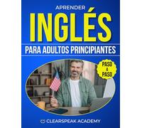 Aprender Inglés para Adultos Principiantes: El Método Claro y Práctico para Entender, Pronunciar y Hablar Inglés en la Vida Real Paso a Paso, Incluso si Tienes Poco Tiempo y Te Bloqueas al Hablar