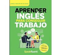 Aprender Inglés Para Conseguir Trabajo: Guía Práctica Para Hispanohablantes: Habla Inglés en Entrevistas, Entiende a Tu Jefe y Consigue Mejor Empleo en EE.UU