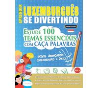 APRENDER LUXEMBURGUÊS SE DIVERTINDO! - NÍVEL AVANÇADOS: INTERMEDIÁRIO A DIFÍCIL - ESTUDE 100 TEMAS ESSENCIAIS COM CAÇA PALAVRAS - VOL.1