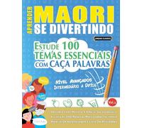 APRENDER MAORI SE DIVERTINDO! - NÍVEL AVANÇADOS: INTERMEDIÁRIO A DIFÍCIL - ESTUDE 100 TEMAS ESSENCIAIS COM CAÇA PALAVRAS - VOL.1