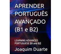 APRENDER PORTUGUÊS AVANÇADO (B1 e B2): LEARNING ADVANCED PORTUGUESE (B1 and B2)