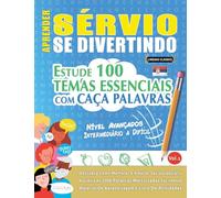 APRENDER SÉRVIO SE DIVERTINDO! - NÍVEL AVANÇADOS: INTERMEDIÁRIO A DIFÍCIL - ESTUDE 100 TEMAS ESSENCIAIS COM CAÇA PALAVRAS - VOL.1
