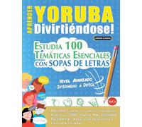 APRENDER YORUBA DIVIRTIÉNDOSE! - NIVEL AVANZADO: INTERMEDIO A DIFÍCIL - ESTUDIA 100 TEMÁTICAS ESENCIALES CON SOPAS DE LETRAS - VOL.1