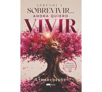 Aprendí a sobrevivir... Ahora quiero vivir: Más alla de la mujer que aprendí a ser