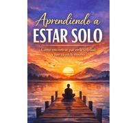 Aprendiendo a estar solo: Cómo encontrar paz en la soledad y fuerza en ti mismo