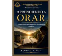 APRENDIENDO A ORAR: Cómo desarrollar una vida de comunión con Dios (PROGRAMA INTERNACIONAL DE DISCIPULADO PARA NUEVOS CREYENTES)