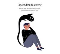 Aprendiendo a vivir: Aprendi a afrontar y aceptar que despues de una caida, puedo levantarme y ser feliz
