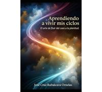 APRENDIENDO A VIVIR MIS CICLOS: El arte de fluir del caos a la plenitud.