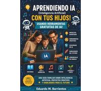 Aprendiendo IA con tus hijos!:: Una guía familiar sobre inteligencia artificial, proyectos creativos, herramientas gratuitas de IA y habilidades para el futuro.