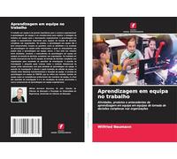 Aprendizagem em equipa no trabalho: Atividades, produtos e antecedentes da aprendizagem em equipa em equipas de tomada de decisões complexas nas organizações