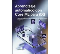 Aprendizaje automático con Core ML para iOS: Proyectos prácticos para la creación de aplicaciones inteligentes