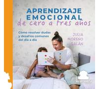 APRENDIZAJE EMOCIONAL DE CERO A TRES AÑOS: CÓMO RESOLVER DUDAS Y DESAFÍOS COMUNES DEL DÍA A DÍA