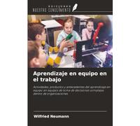 Aprendizaje en equipo en el trabajo: Actividades, productos y antecedentes del aprendizaje en equipo en equipos de toma de decisiones complejas dentro de organizaciones