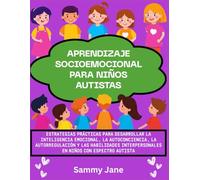Aprendizaje socioemocional para niños autistas: Estrategias prácticas para desarrollar la inteligencia emocional, la autoconciencia, la autorregulación y las habilidades interpersonales en niños con e
