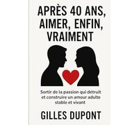 Après 40 ans : aimer enfin vraiment: Sortir de la passion qui détruit et construire un amour adulte, stable et vivant