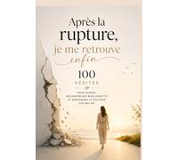 Après la rupture, je me retrouve enfin 100 vérités pour guérir, reconstruire mon identité et reprendre le pouvoir sur ma vie: Quand ton cœur hésite ... découvre comment retrouver la paix intérieure