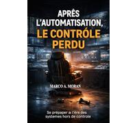 APRÈS L'AUTOMATISATION LE CONTRÔLE PERDU: Gouverner à l'ère des systèmes autonomes (Collection Architecte IA)