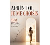 Après toi, je me choisis : 100 vérités pour guérir d’une rupture amoureuse: 100 vérités pour tourner la page, retrouver ton estime de toi, guérir ton ... et plus heureuse après une rupture amoureuse