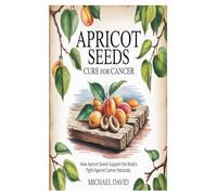 Apricot Seeds cure for Cancer: How Apricot Seeds Support the Body’s Fight Against Cancer Naturally
