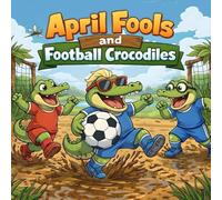 April Fools and Football Crocodiles :A Funny Day Book for Kids About Silly Pranks, Teamwork, and Sports Fun