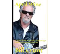 April Wine: A Band from Moderate Beginnings to International Stardom (Canadian Bands)