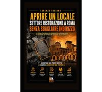 APRIRE UN LOCALE NEL SETTORE RISTORAZIONE A ROMA SENZA SBAGLIARE INDIRIZZO: Guida pratica alla scelta della location: quartieri, numeri, contratti ed errori da evitare
