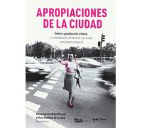 Apropiaciones De La Ciudad: Género y producción urbana La reivindicación del derecho a la ciudad como práctica espacial: 2 (L'Observatori)