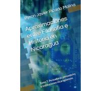 Aproximaciones entre Filosofía e Historia en Nicaragua: Tomo 7. Pensadoras, pensadores e instituciones nicaragüenses (Aproximaciones entre Filosofía ... e historiadores acerca de Nicaragua.)