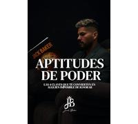 APTITUDES DE PODER: LAS 4 CLAVES QUE TE CONVIERTEN EN ALGUIEN IMPOSIBLE DE IGNORAR