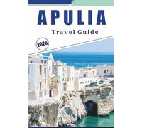 APULIA TRAVEL GUIDE 2026: Explore the Heart of Southern Italy, Pristine Beaches, Coastal Towns, Historic Sites, Local Cuisine, Vibrant Culture, Maps, ... and Practical Tips for Every Travelers.