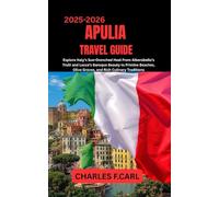 APULIA TRAVEL GUIDE: Explore Italy’s Sun-Drenched Heel from Alberobello’s Trulli and Lecce’s Baroque Beauty to Pristine Beaches, Olive Groves, and Rich Culinary Traditions