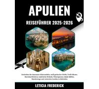 APULIEN REISEFÜHRER 2025-2026: Entdecken Sie charmante Küstenstädte, weiß getünchte Dörfer, Trulli-Häuser, Barockarchitektur, malerische Strände, ... und versteckte Juwelen in Süditalien