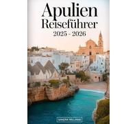 Apulien Reiseführer 2025 - 2026: Entdecken Sie den authentischen Charme Süditaliens mit Insidertipps für einen Besuch in Bari, Alberobellos ikonischen ... Klippen gelegenen Stadt Polignano a Mare....